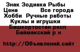 Знак Зодиака Рыбы. › Цена ­ 1 200 - Все города Хобби. Ручные работы » Куклы и игрушки   . Башкортостан респ.,Баймакский р-н